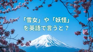 「雪女」や「妖怪」を英語で言うと？